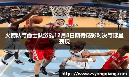 火箭队与爵士队激战12月8日期待精彩对决与球星表现